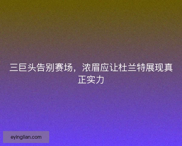 三巨头告别赛场，浓眉应让杜兰特展现真正实力