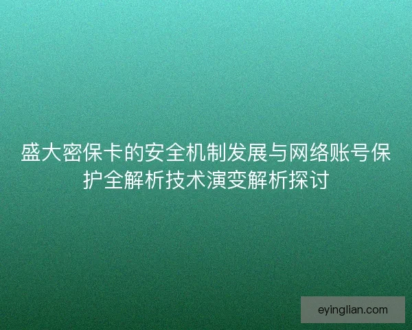 盛大密保卡的安全机制发展与网络账号保护全解析技术演变解析探讨